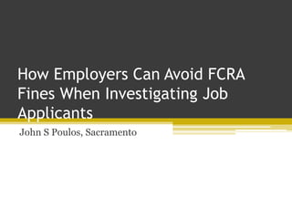 How Employers Can Avoid FCRA
Fines When Investigating Job
Applicants
John S Poulos, Sacramento
 