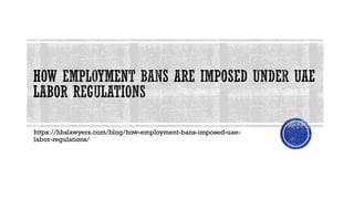 https://hhslawyers.com/blog/how-employment-bans-imposed-uae-
labor-regulations/
 
