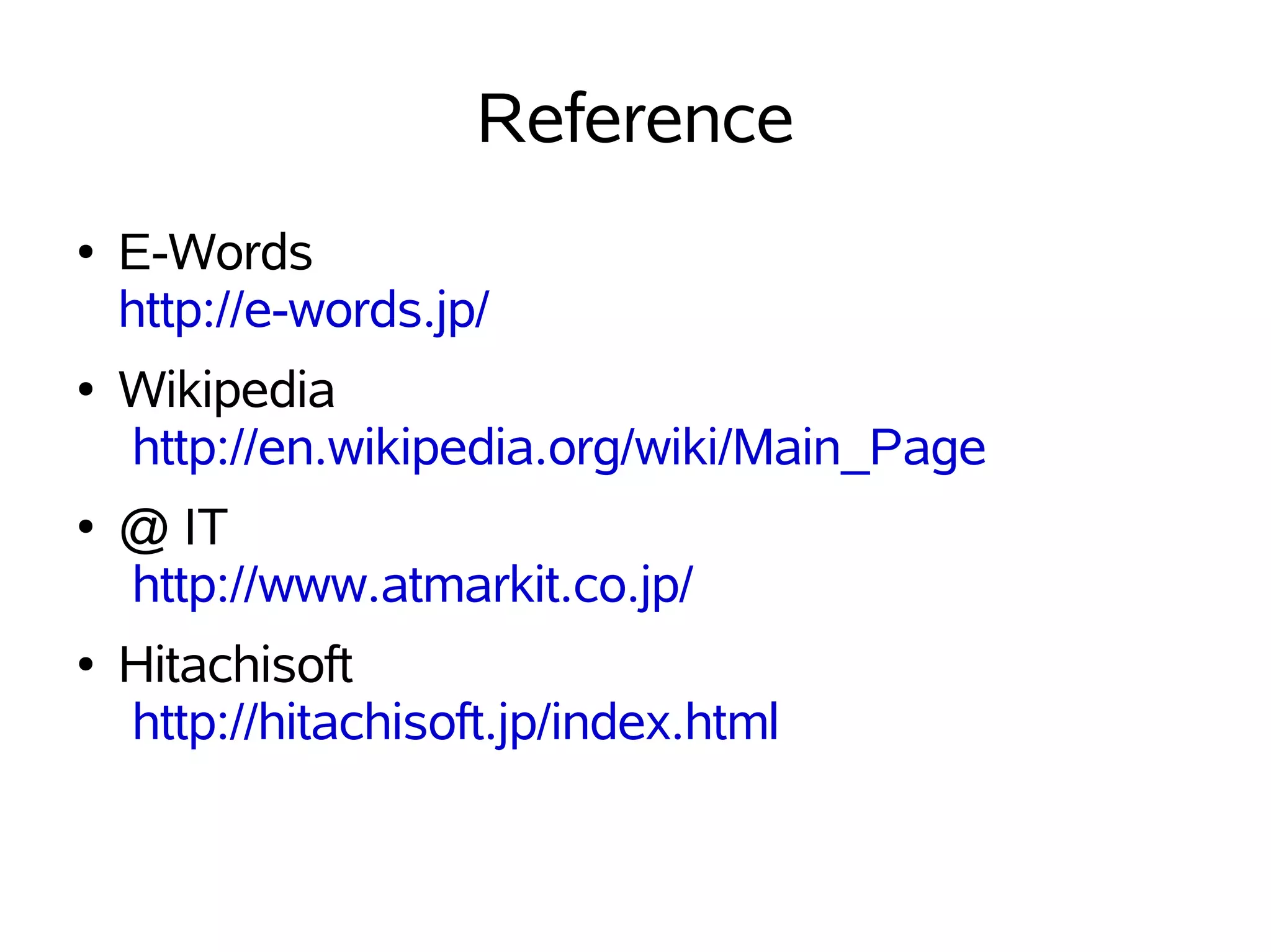 Reference
●   E-Words
    http://e-words.jp/
●   Wikipedia
    http://en.wikipedia.org/wiki/Main_Page
●   @ IT
    http://www.atmarkit.co.jp/
●   Hitachisoft
    http://hitachisoft.jp/index.html
 