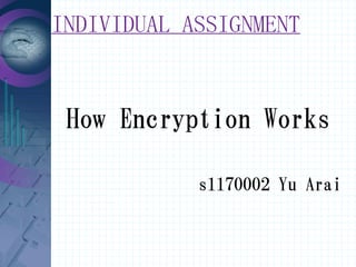 INDIVIDUAL ASSIGNMENT


 How Encryption Works

            s1170002 Yu Arai
 