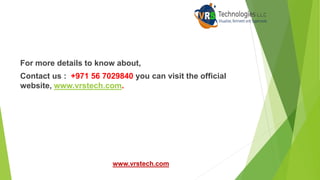 For more details to know about,
Contact us : +971 56 7029840 you can visit the official
website, www.vrstech.com.
www.vrstech.com
 