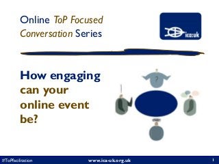 www.ica-uk.org.uk#ToPfacilitation
Online ToP Focused
Conversation Series
1
How engaging
can your
online event
be?
 