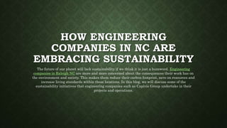 HOW ENGINEERING
COMPANIES IN NC ARE
EMBRACING SUSTAINABILITY
The future of our planet will lack sustainability if we think it is just a buzzword. Engineering
companies in Raleigh NC are more and more concerned about the consequences their work has on
the environment and society. This makes them reduce their carbon footprint, save on resources and
increase living standards within these locations. In this blog, we will discuss some of the
sustainability initiatives that engineering companies such as Capivis Group undertake in their
projects and operations.
 