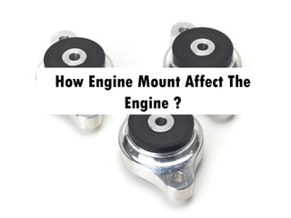 How Engine Mount Affect The
Engine ?
 