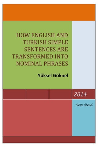 HOW ENGLISH AND
TURKISH SIMPLE
SENTENCES ARE
TRANSFORMED INTO
NOMINAL PHRASES
Yüksel Göknel

2014
Yüksel Göknel

 