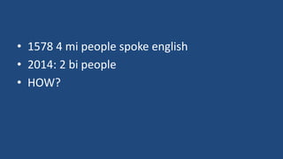 • 1578 4 mi people spoke english 
• 2014: 2 bi people 
• HOW? 
 