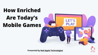 How Enriched
Are Today’s
Mobile Games
Presented by Red Apple Technologies
 
