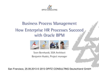 San Francisco, 25.09.2013 © 2013 OPITZ CONSULTING Deutschland GmbH
Business Process Management
How Enterprise HR Processes Succeed
with Oracle BPM
Sven Bernhardt, SOA Architect
Benjamin Huskic, Project manager
 