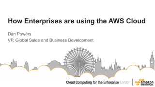How Enterprises are using the AWS Cloud
Dan Powers
VP, Global Sales and Business Development
 