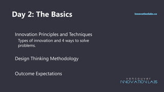 Day 2: The Basics
Innovation Principles and Techniques
Types of innovation and 4 ways to solve
problems.
Design Thinking Methodology
Outcome Expectations
innovationlabs.ca
 