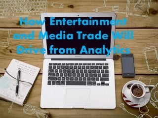 How Entertainment
and Media Trade Will
Drive from Analytics
1
 
