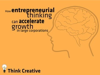 How   entrepreneurial
               thinking
      can accelerate
      growth
        in large corporations
 
