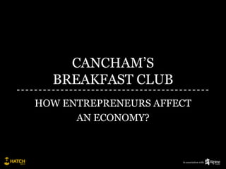 CANCHAM’S
  BREAKFAST CLUB
HOW ENTREPRENEURS AFFECT
      AN ECONOMY?



                      in association with
 