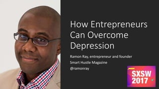How Entrepreneurs
Can Overcome
Depression
Ramon Ray, entrepreneur and founder
Smart Hustle Magazine
@ramonray
 