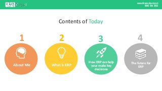 www.khaoscloud.com
0845 544 3032
Contents of Today
How ERP can help
your make key
decisions
About Me
The future for
ERP
1 ...
