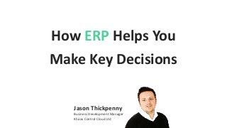 How ERP Helps You
Make Key Decisions
Jason Thickpenny
Business Development Manager
Khaos Control Cloud Ltd
 