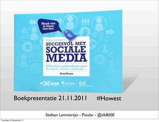 Boekpresentatie 21.11.2011                #Howest

                          Stefaan Lammertyn - Pixular - @slk8500
Thursday 24 November 11
 