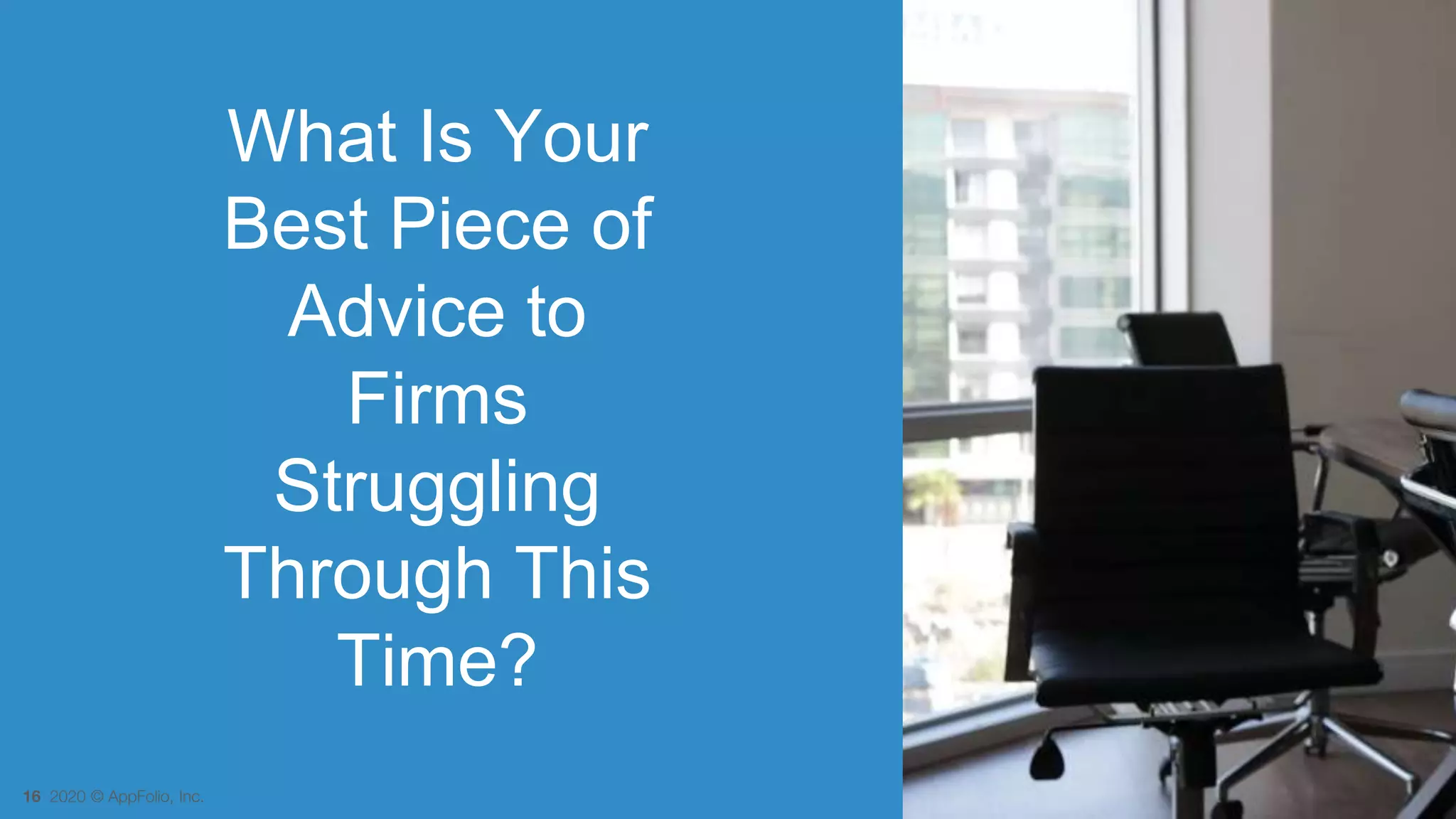 16 2020 © AppFolio, Inc.
What Is Your
Best Piece of
Advice to
Firms
Struggling
Through This
Time?
 