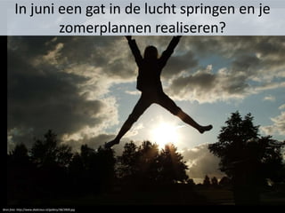 In juni een gat in de lucht springen en je
zomerplannen realiseren?
Bron foto: http://www.dialicious.nl/gallery/38/3909.jpg
 