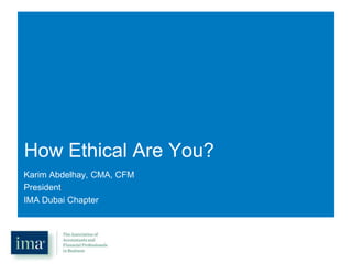 How Ethical Are You?
Karim Abdelhay, CMA, CFM
President
IMA Dubai Chapter

 