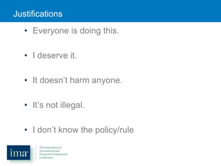 Justifications
• Everyone is doing this.
• I deserve it.
• It doesn’t harm anyone.
• It’s not illegal.
• I don’t know the policy/rule

 