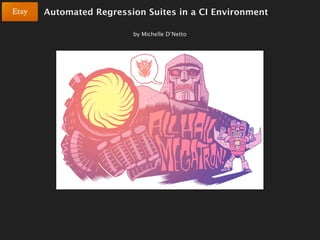 Automated Regression Suites in a CI Environment

                  by Michelle D’Netto
 