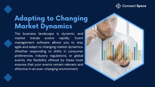 The business landscape is dynamic, and
market trends evolve rapidly. Event
management software allows you to stay
agile and adapt to changing market dynamics.
Whether responding to shifts in consumer
preferences, industry regulations, or global
events, the flexibility offered by these tools
ensures that your events remain relevant and
effective in an ever-changing environment.
 
