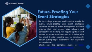 As technology advances and industry standards
evolve, future-proofing your event strategies
becomes imperative. Event management software
ensures that your events stay relevant and
competitive in the long run. Regular updates and
feature enhancements keep your tools in line with
the latest trends, enabling you to consistently
deliver cutting-edge experiences that captivate
your audience.
Check out this complete guide to Event
Management Tools’ Advanced Features.
 