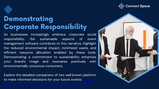 As businesses increasingly embrace corporate social
responsibility, the sustainable aspects of event
management software contribute to this narrative. Highlight
the reduced environmental impact, minimized waste, and
efficient resource allocation enabled by these tools.
Demonstrating a commitment to sustainability enhances
your brand's image and resonates positively with
environmentally conscious consumers.
Explore the detailed comparison of two well known platform
to make informed decisions for your future events: Connect
Space vs Cvent: Event Management Platform Comparison
 