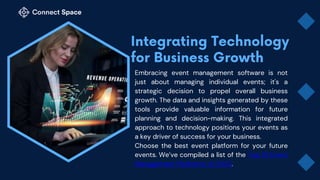 Embracing event management software is not
just about managing individual events; it's a
strategic decision to propel overall business
growth. The data and insights generated by these
tools provide valuable information for future
planning and decision-making. This integrated
approach to technology positions your events as
a key driver of success for your business.
Choose the best event platform for your future
events. We’ve compiled a list of the Top 10 Event
Management Platforms of 2023.
 