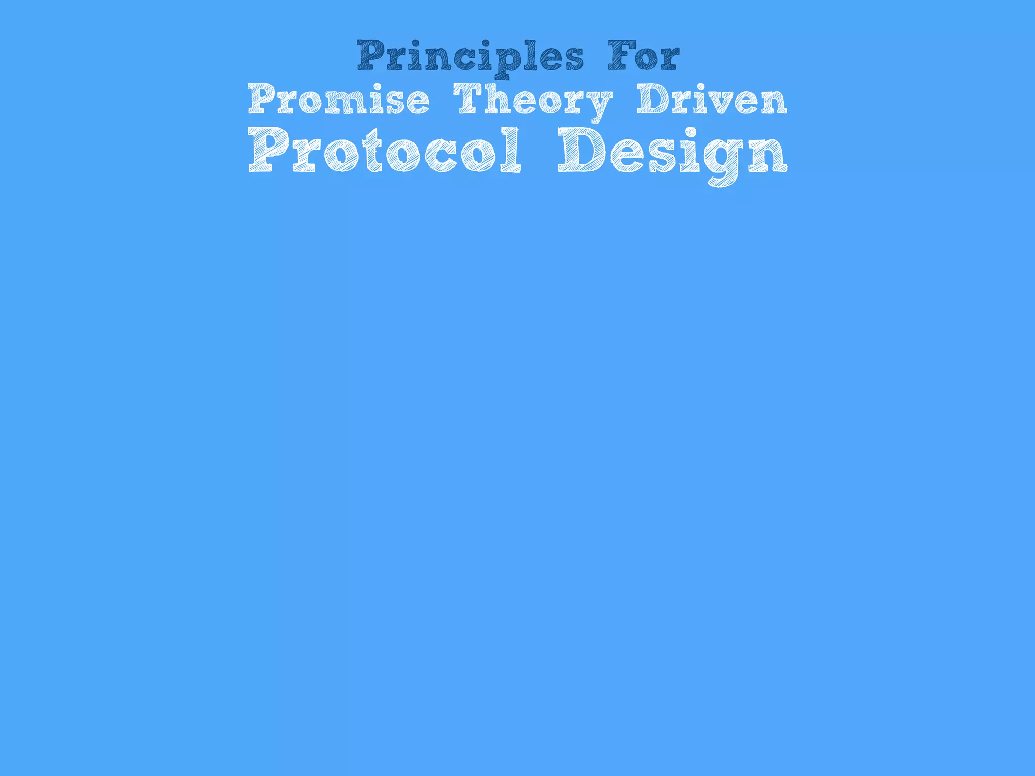 Principles For
Promise Theory Driven
Protocol Design
 