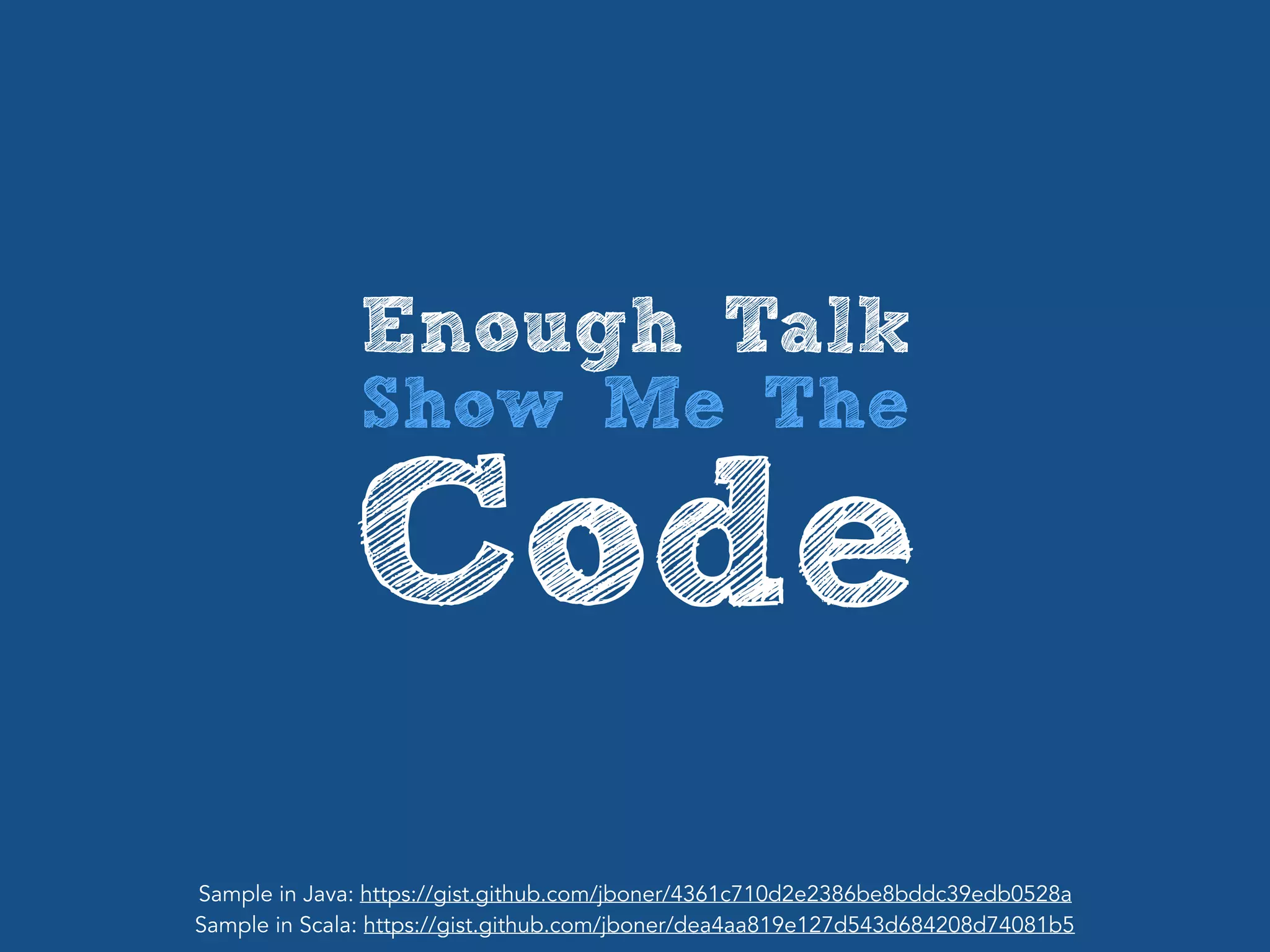 Enough Talk
Show Me The
Code
Sample in Java: https://gist.github.com/jboner/4361c710d2e2386be8bddc39edb0528a
Sample in Scala: https://gist.github.com/jboner/dea4aa819e127d543d684208d74081b5
 