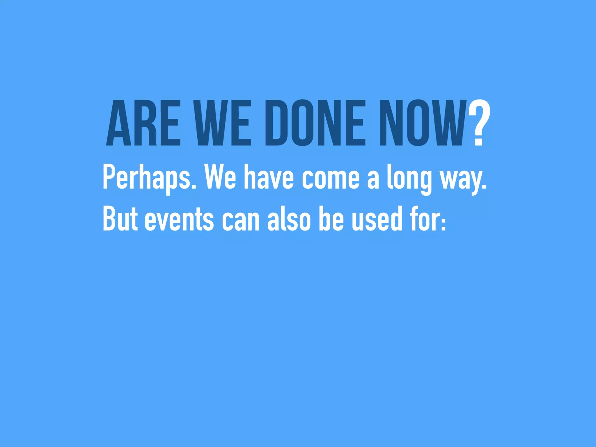 Are we done now?
Perhaps. We have come a long way.
But events can also be used for:
 