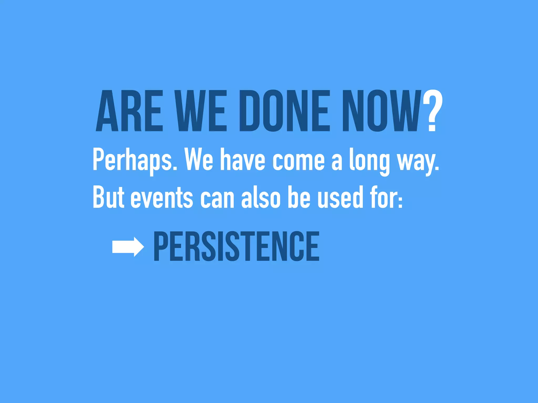 Are we done now?
Perhaps. We have come a long way.
But events can also be used for:
➡ Persistence
 
