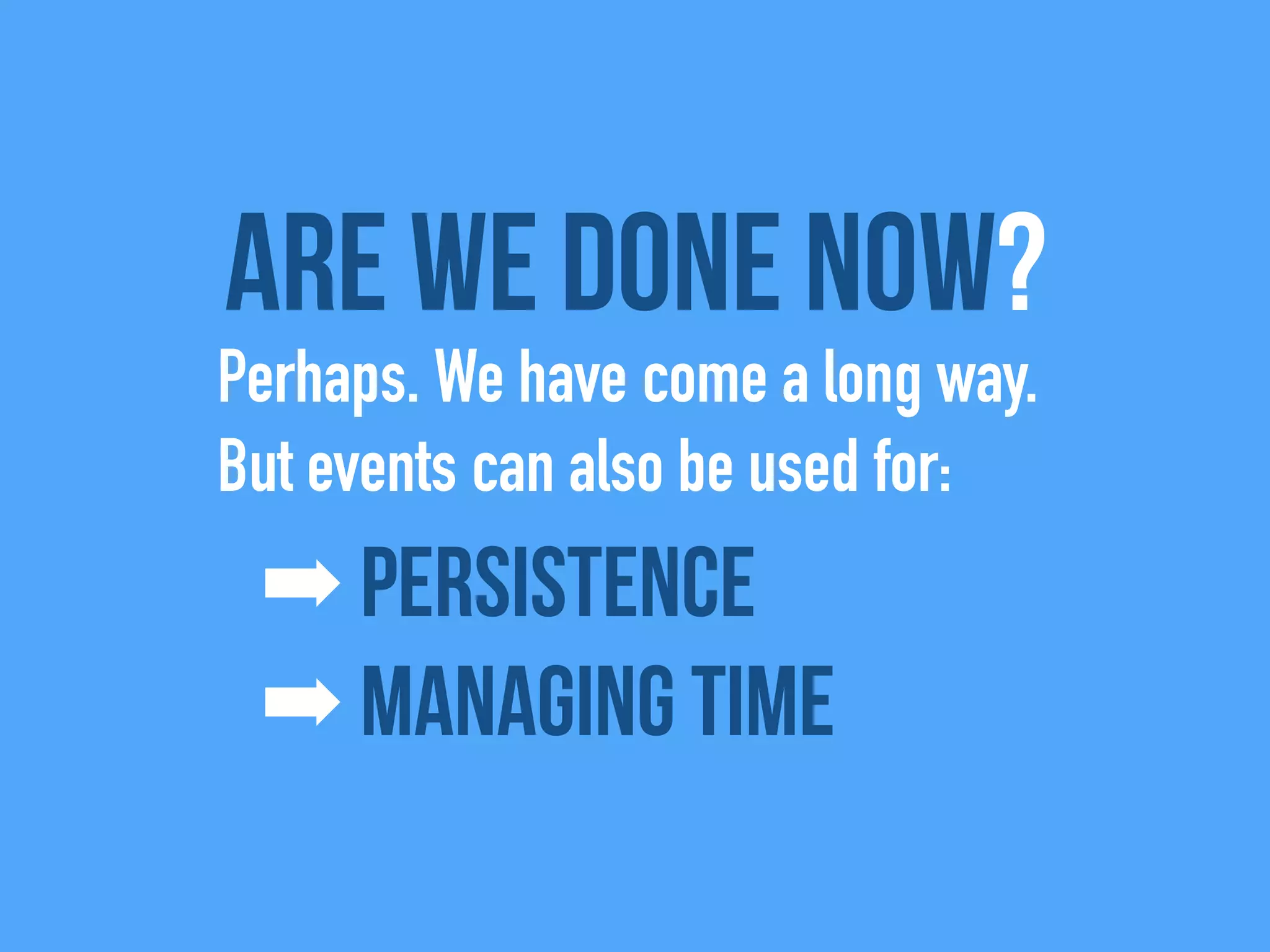 Are we done now?
Perhaps. We have come a long way.
But events can also be used for:
➡ Persistence
➡ Managing time
 