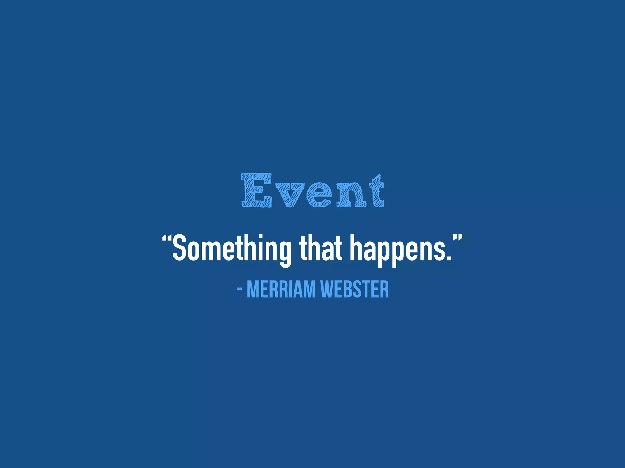 Event
“Something that happens.”
- Merriam Webster
 
