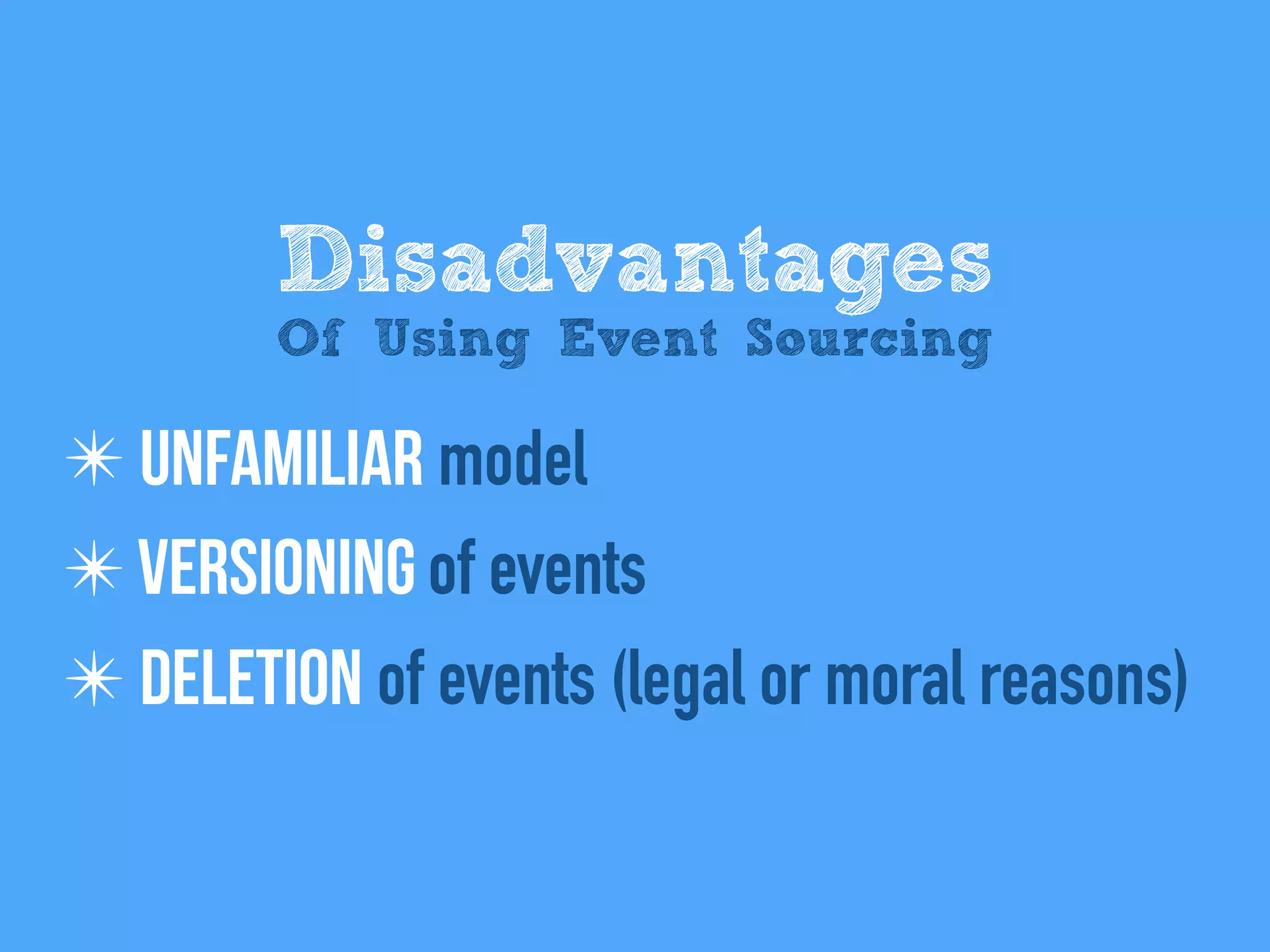 ✴ Unfamiliar model
✴ Versioning of events
✴ Deletion of events (legal or moral reasons)
Disadvantages
Of Using Event Sourcing
 