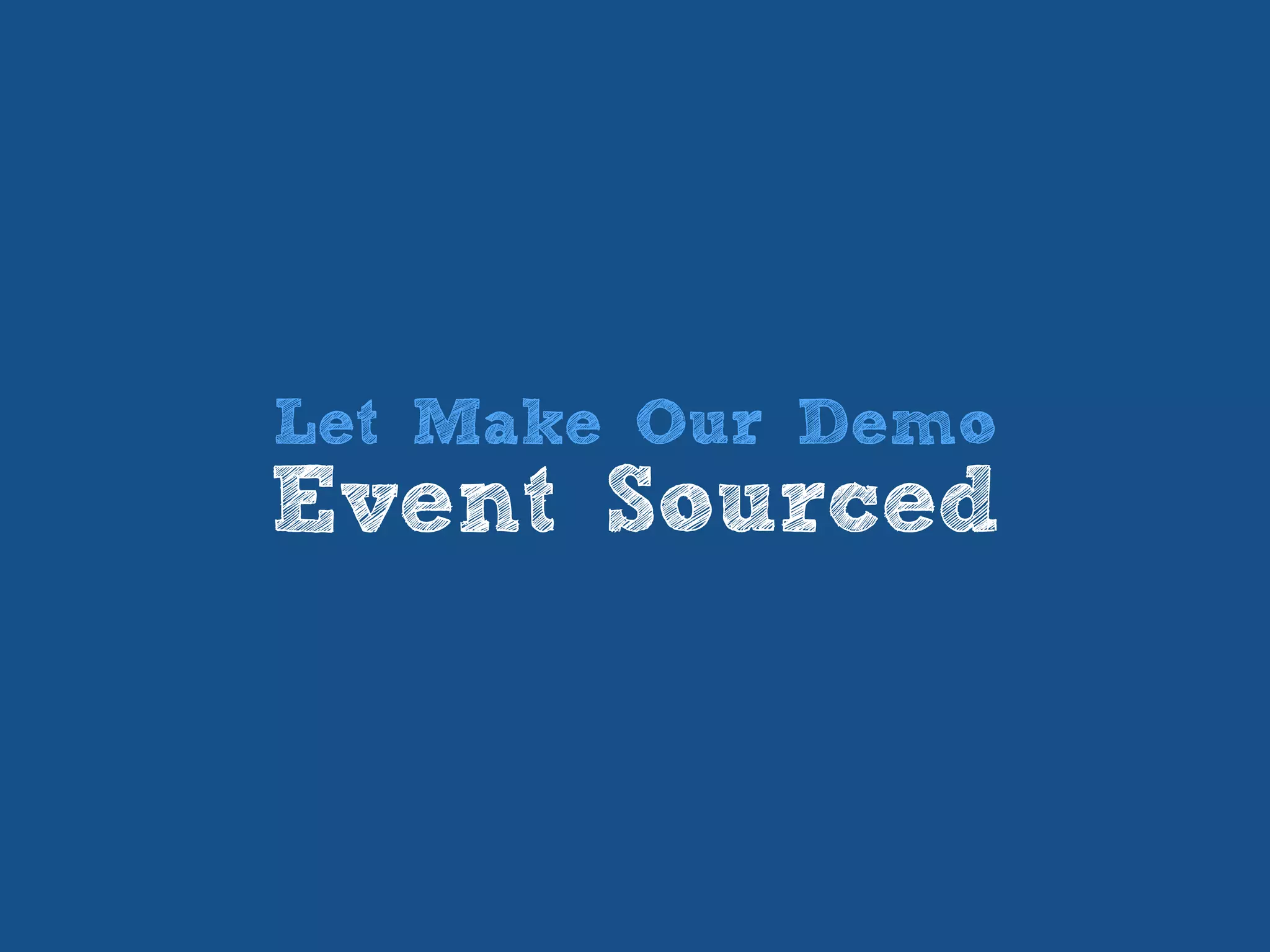 Let Make Our Demo
Event Sourced
 