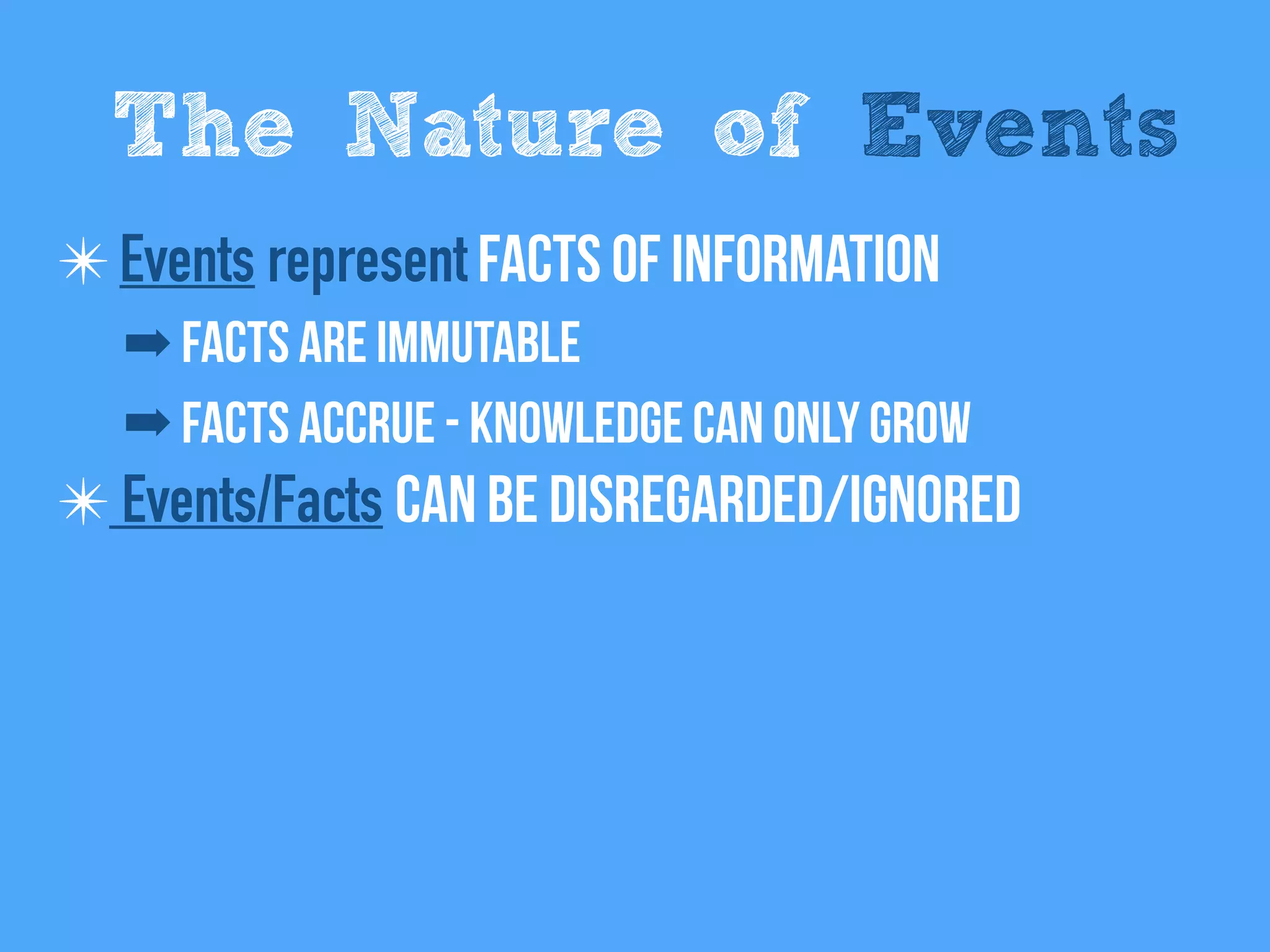 ✴Events represent Facts of information
➡ Facts are immutable
➡ Facts Accrue - Knowledge can only grow
✴ Events/Facts can be disregarded/Ignored
The Nature of Events
 