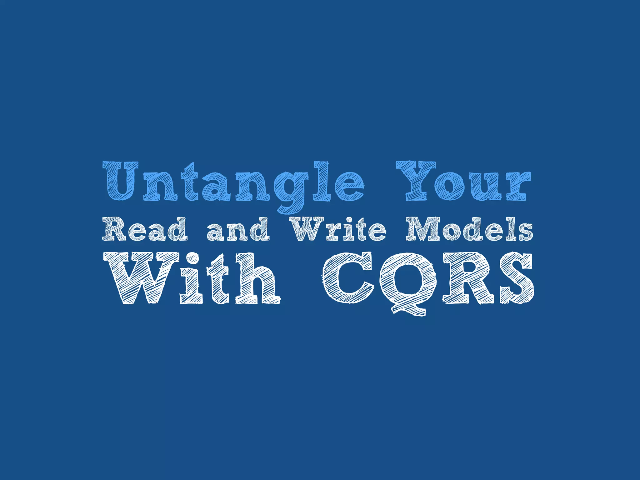 Untangle Your
Read and Write Models
With CQRS
 