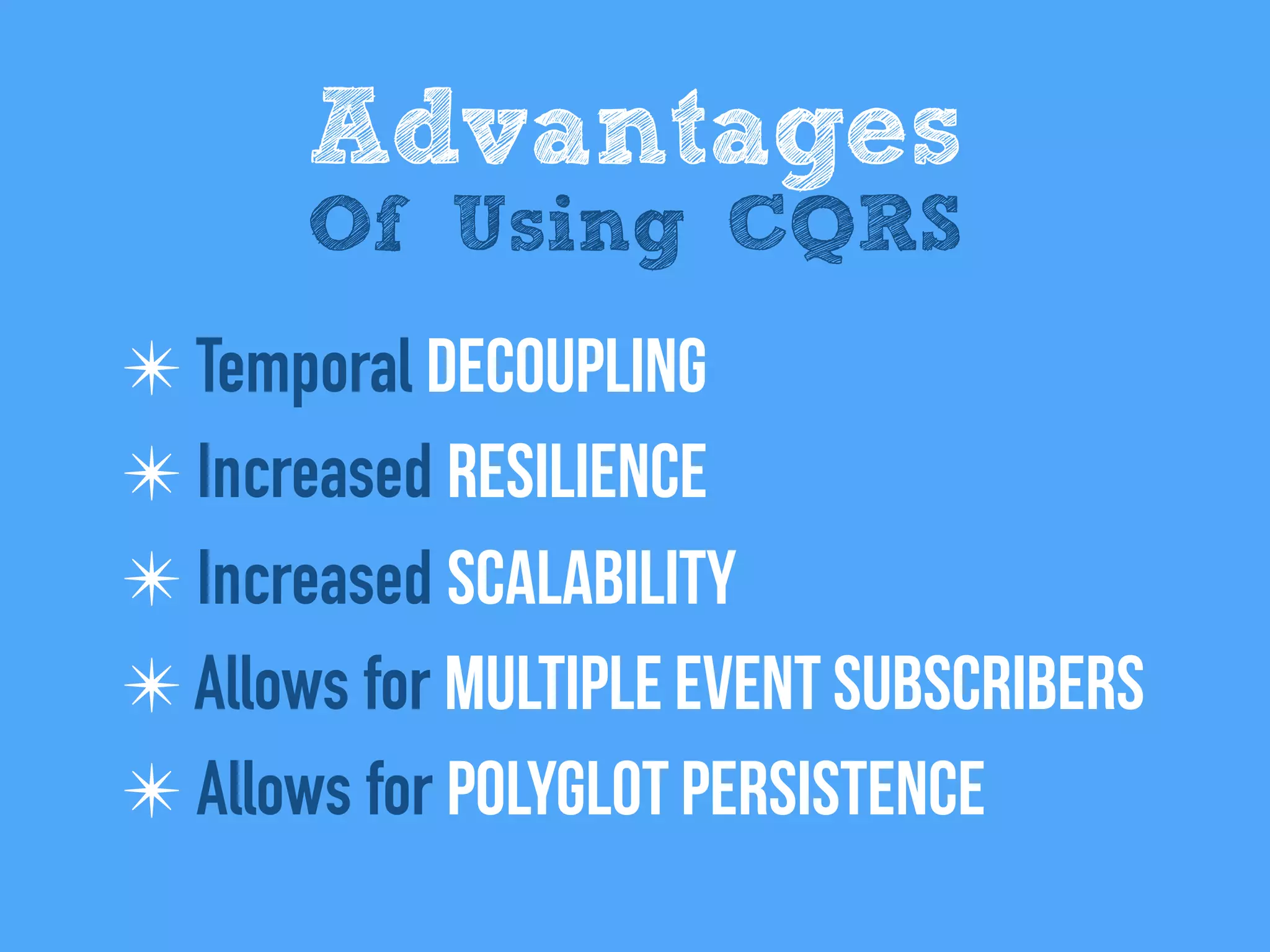 ✴ Temporal Decoupling
✴ Increased Resilience
✴ Increased Scalability
✴ Allows for Multiple Event subscribers
✴ Allows for Polyglot Persistence
Advantages
Of Using CQRS
 