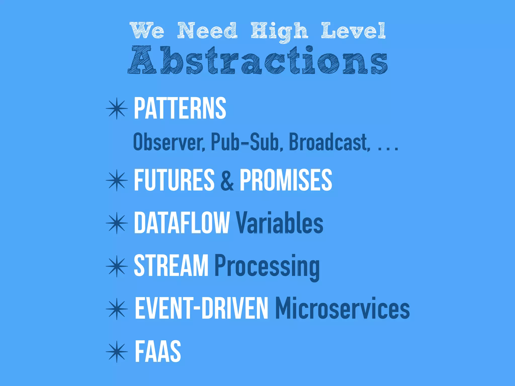 ✴Patterns
Observer, Pub-Sub, Broadcast, …
✴Futures & PRomises
✴Dataflow Variables
✴Stream Processing
✴ Event-driven Microservices
✴ FaaS
We Need High Level
Abstractions
 