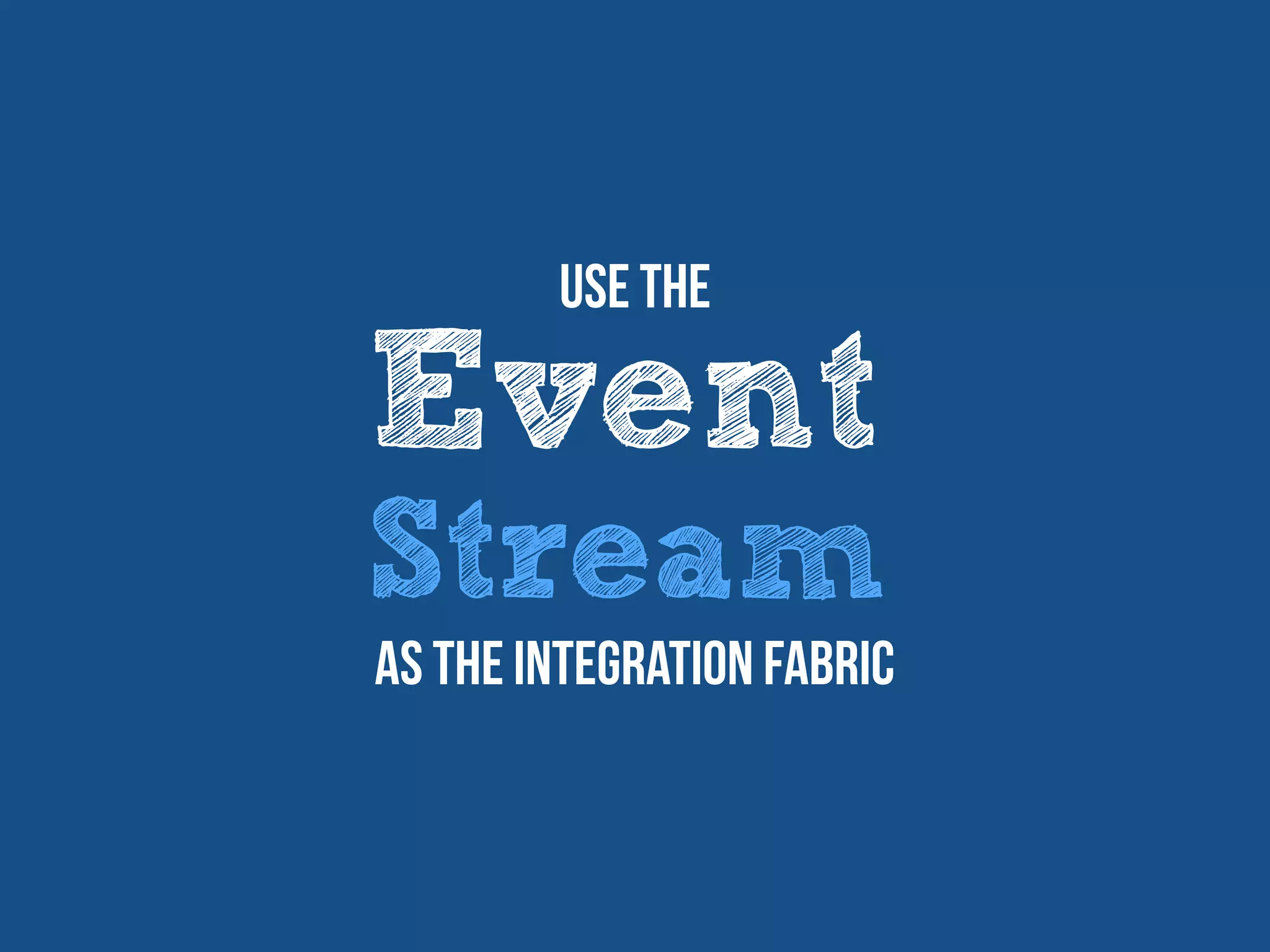 Event
Stream
Use The
as the integration fabric
 