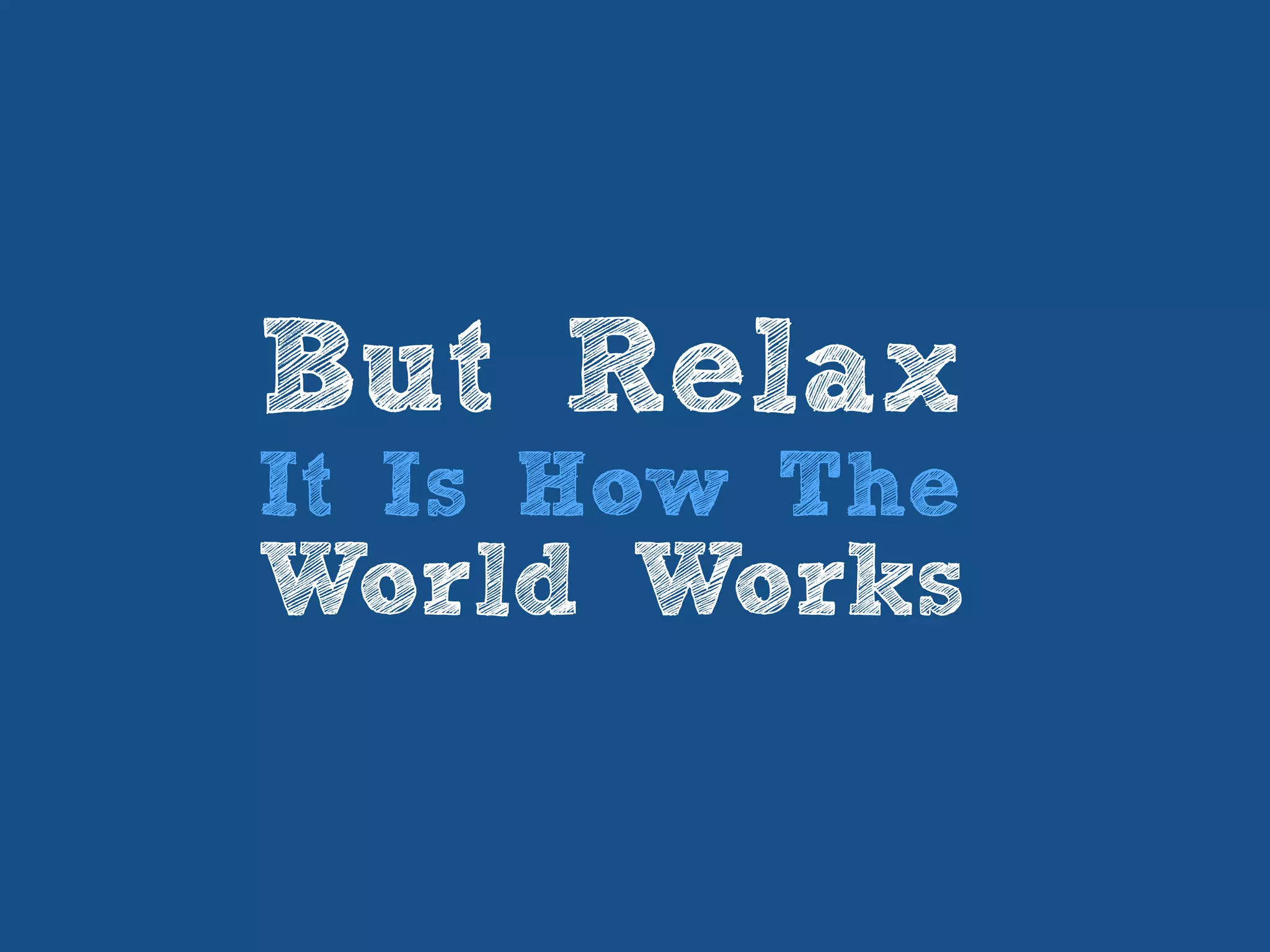 But Relax
It Is How The
World Works
 