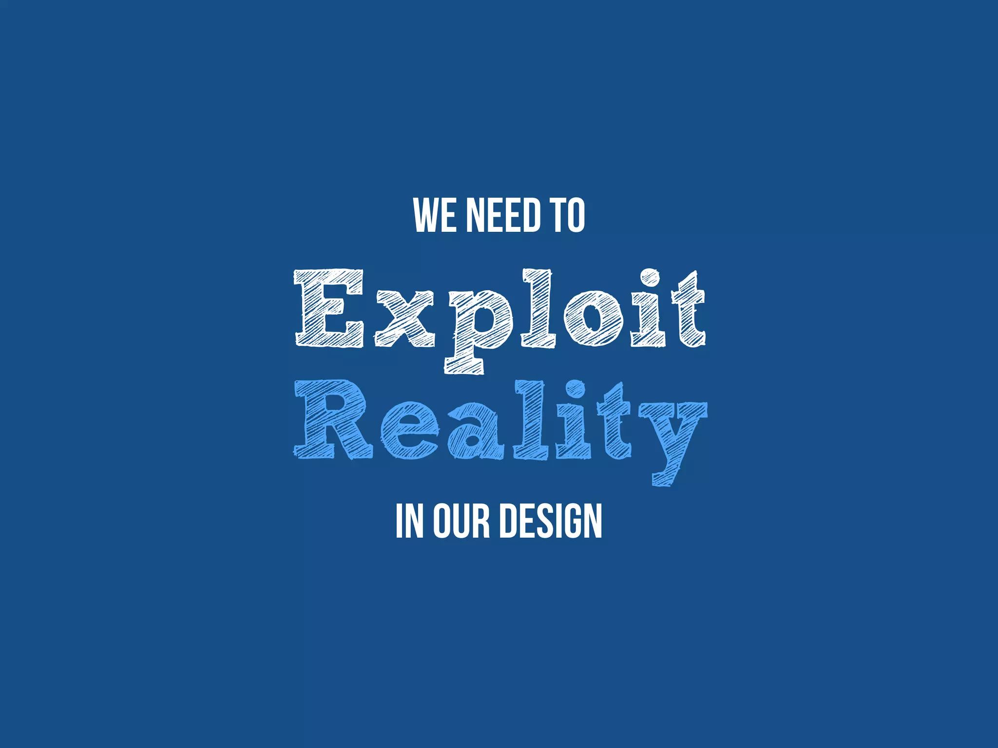 Exploit
Reality
We need to
In our design
 