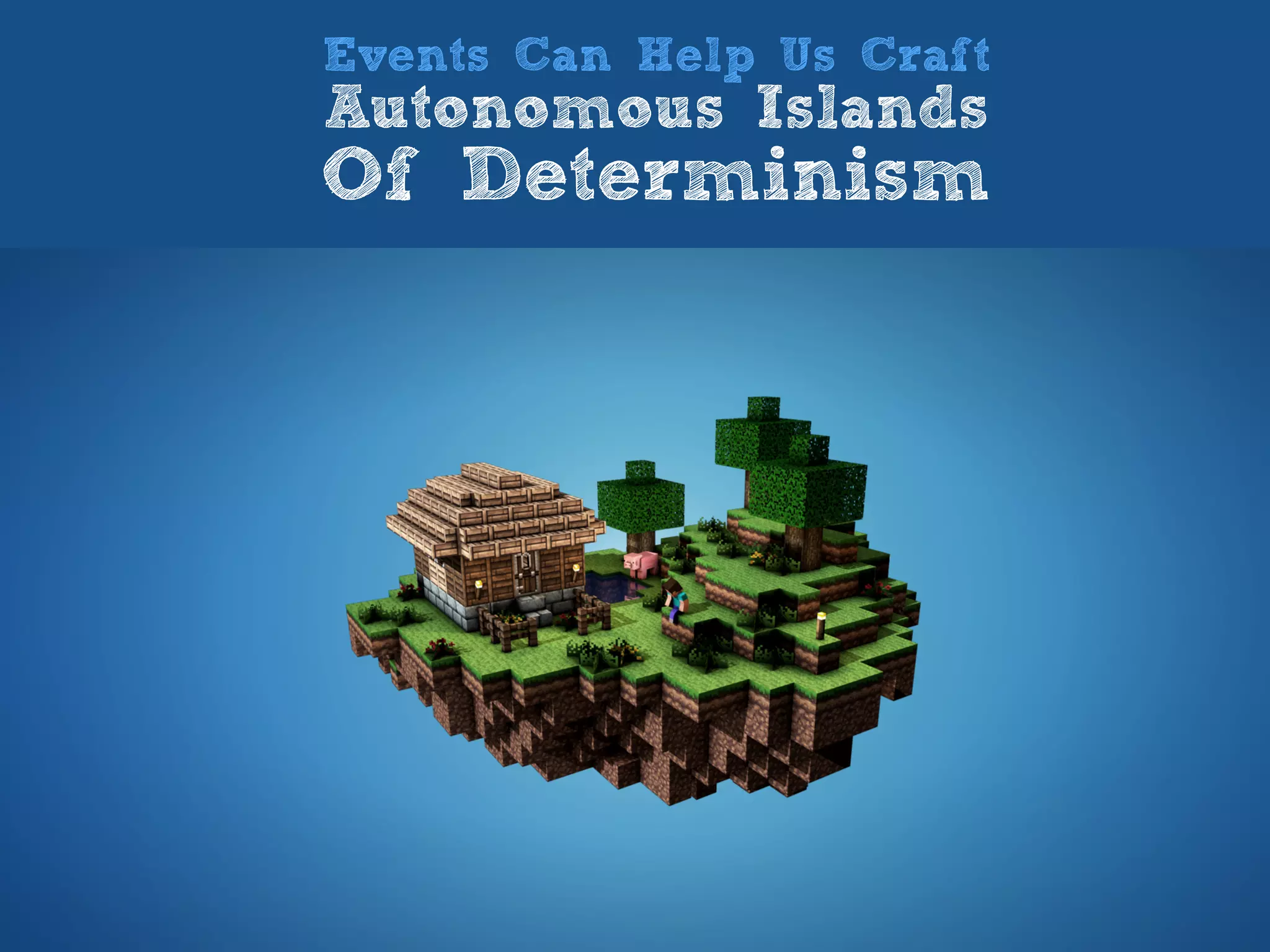 Events Can Help Us Craft
Autonomous Islands
Of Determinism
 