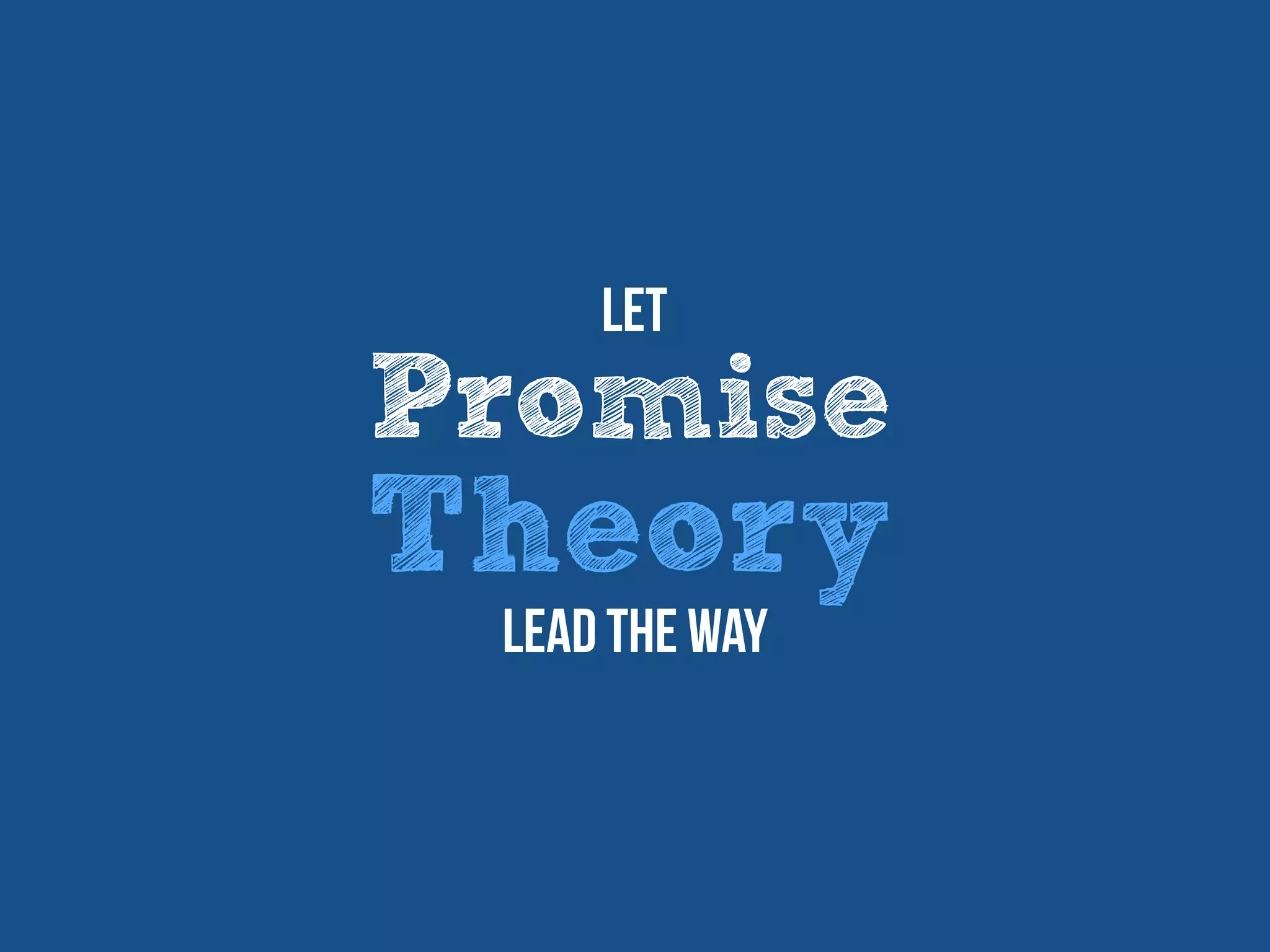 Promise
Theory
Let
Lead the way
 