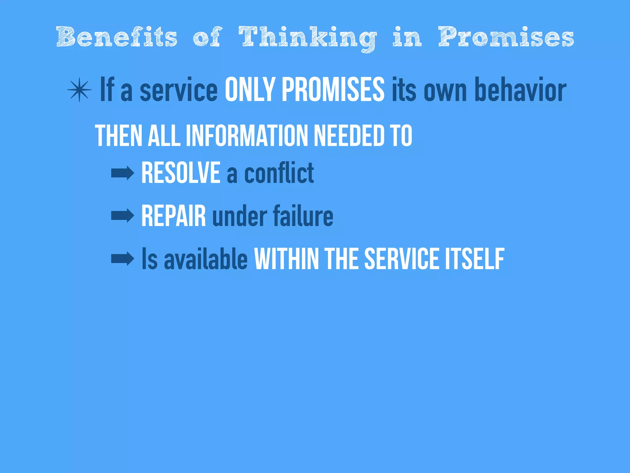 ✴ If a service only promises its own behavior
Then all information needed to
➡ Resolve a conflict
➡ Repair under failure
➡ Is available within the service itself
Benefits of Thinking in Promises
 