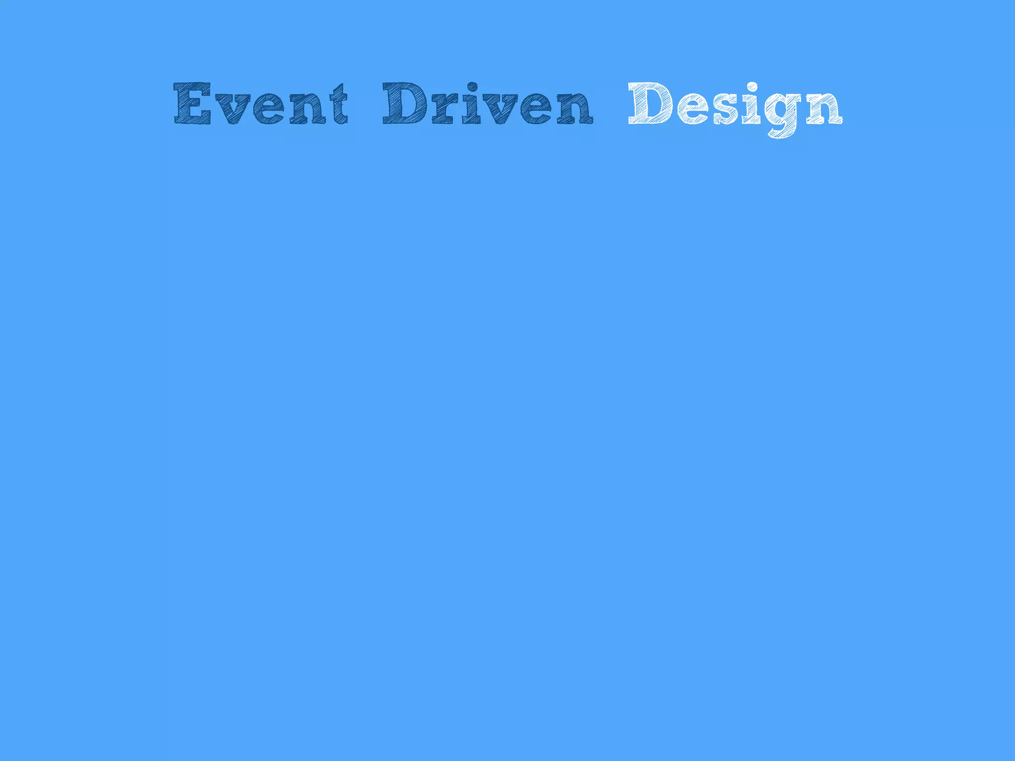 Event Driven Design
 