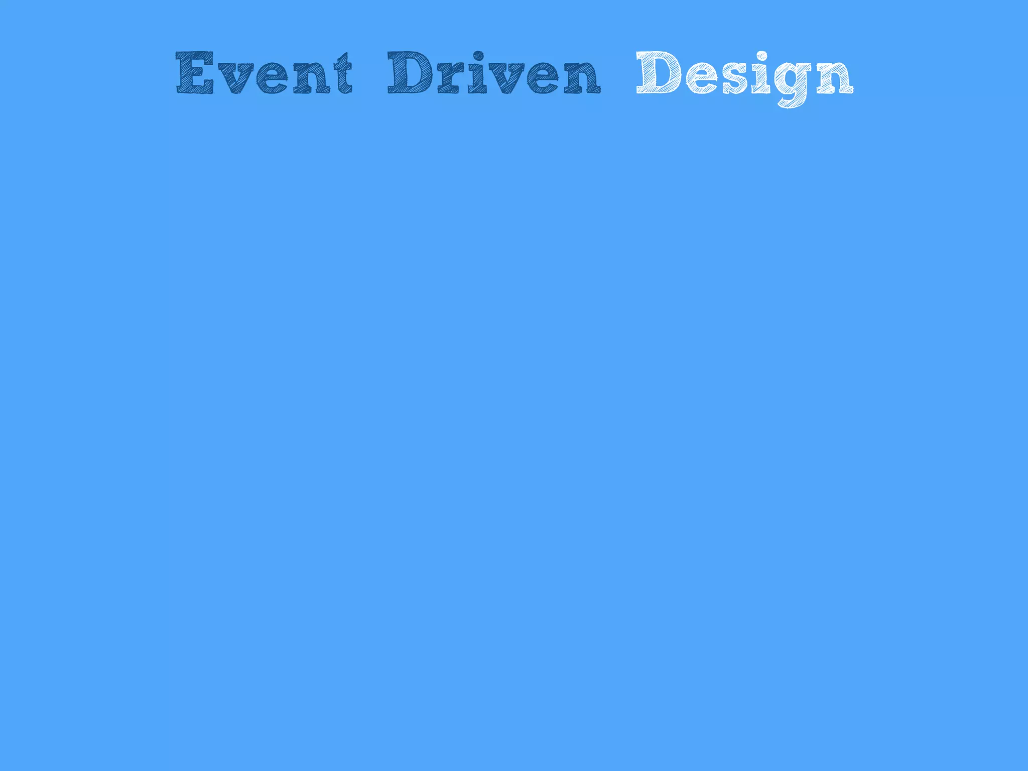 Event Driven Design
 